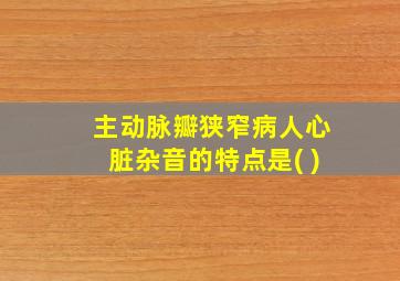 主动脉瓣狭窄病人心脏杂音的特点是( )